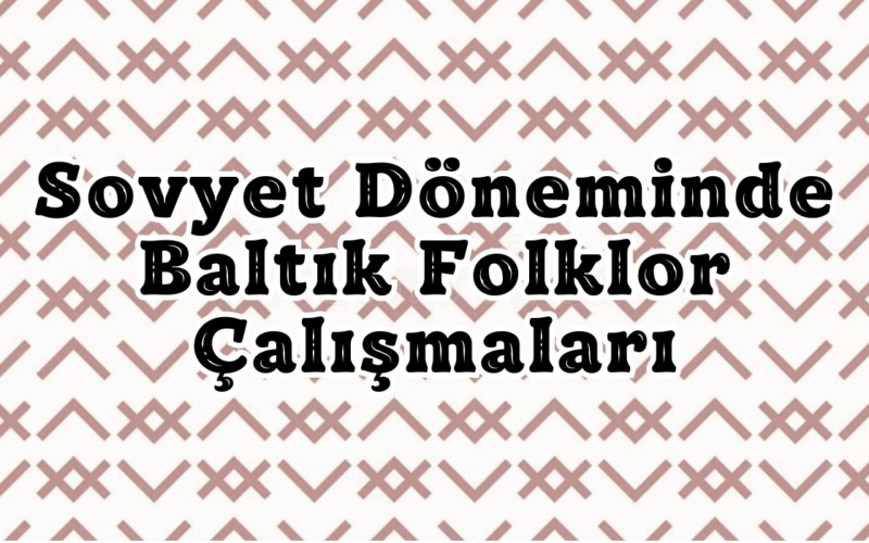 Sovyet Döneminde Baltık Folklor Çalışmaları